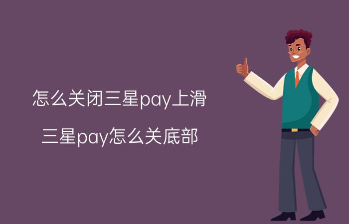 怎么关闭三星pay上滑 三星pay怎么关底部？